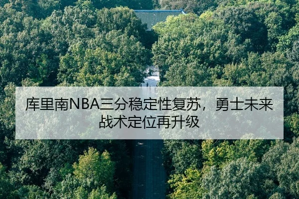 库里南NBA三分稳定性复苏，勇士未来战术定位再升级