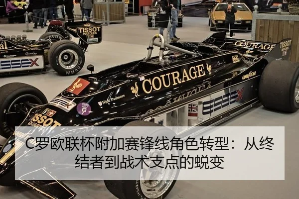C罗欧联杯附加赛锋线角色转型：从终结者到战术支点的蜕变