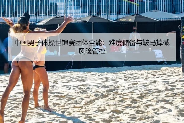 中国男子体操世锦赛团体全能：难度储备与鞍马掉械风险管控