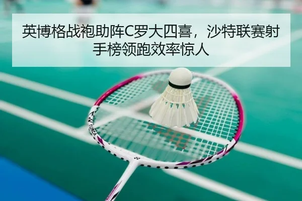 英博格战袍助阵C罗大四喜，沙特联赛射手榜领跑效率惊人