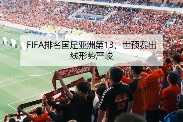 FIFA排名国足亚洲第13，世预赛出线形势严峻