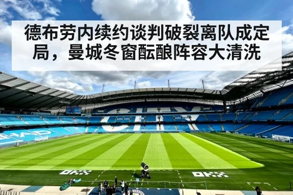 德布劳内续约谈判破裂离队成定局，曼城冬窗酝酿阵容大清洗