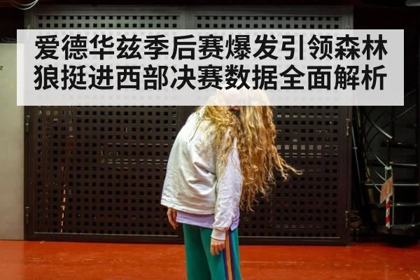 爱德华兹季后赛爆发引领森林狼挺进西部决赛数据全面解析