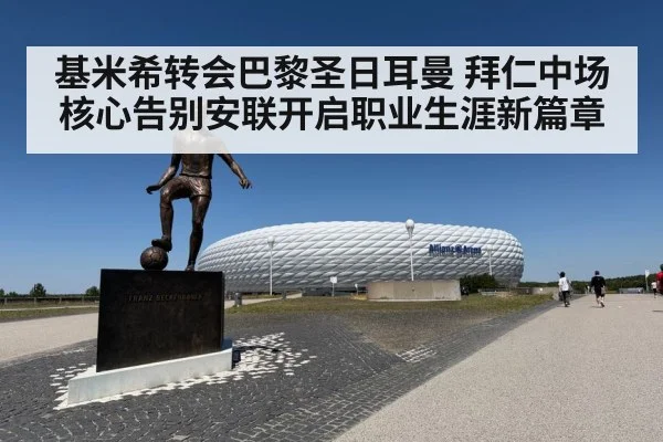 基米希转会巴黎圣日耳曼 拜仁中场核心告别安联开启职业生涯新篇章