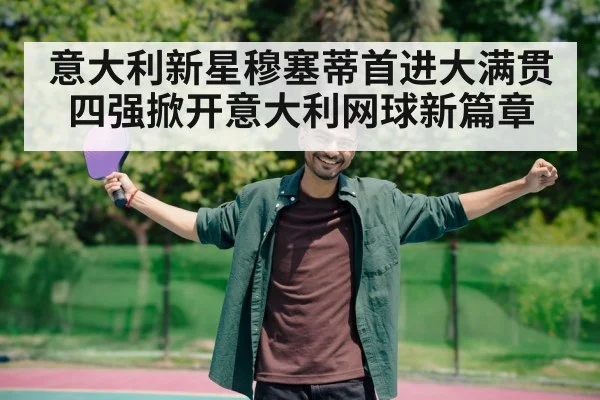 意大利新星穆塞蒂首进大满贯四强掀开意大利网球新篇章