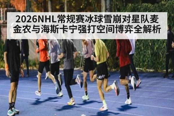 2026NHL常规赛冰球雪崩对星队麦金农与海斯卡宁强打空间博弈全解析